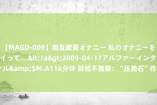 【MAGD-009】相互鑑賞オナニー 私のオナニーを見ながら、あなたもイって…</a>2009-04-17アルファーインターナショナル&$M.A116分钟 财经不雅察：“压舱石”作用增强 装备制造业PMI贯穿4个月推广