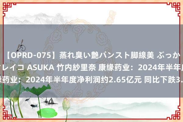 【OPRD-075】蒸れ臭い艶パンスト脚線美 ぶっかけゴックン大乱交 澤村レイコ ASUKA 竹内紗里奈 康缘药业：2024年半年度净利润约2.65亿元 同比下跌3.73%