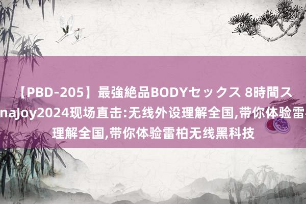 【PBD-205】最強絶品BODYセックス 8時間スペシャル ChinaJoy2024现场直击:无线外设理解全国，带你体验雷柏无线黑科技