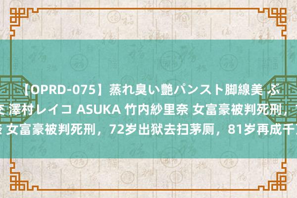 【OPRD-075】蒸れ臭い艶パンスト脚線美 ぶっかけゴックン大乱交 澤村レイコ ASUKA 竹内紗里奈 女富豪被判死刑，72岁出狱去扫茅厕，81岁再成千万女富豪