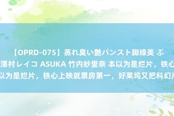 【OPRD-075】蒸れ臭い艶パンスト脚線美 ぶっかけゴックン大乱交 澤村レイコ ASUKA 竹内紗里奈 本以为是烂片，铁心上映就票房第一，好莱坞又把科幻片拍成了爆款