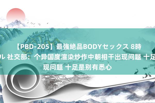 【PBD-205】最強絶品BODYセックス 8時間スペシャル 社交部：个异国度渲染炒作中朝相干出现问题 十足是别有悉心