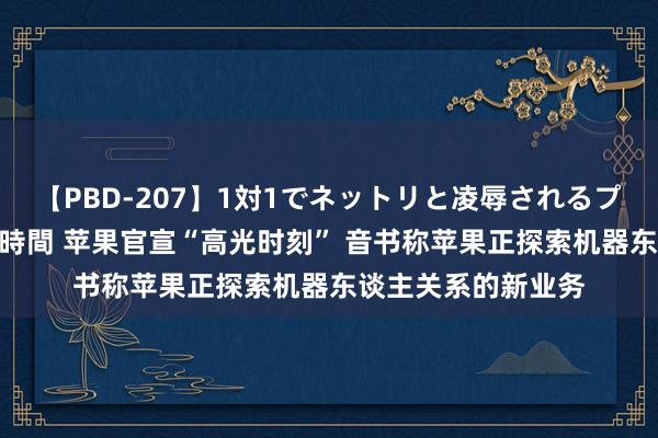 【PBD-207】1対1でネットリと凌辱されるプレミア女優たち 8時間 苹果官宣“高光时刻” 音书称苹果正探索机器东谈主关系的新业务