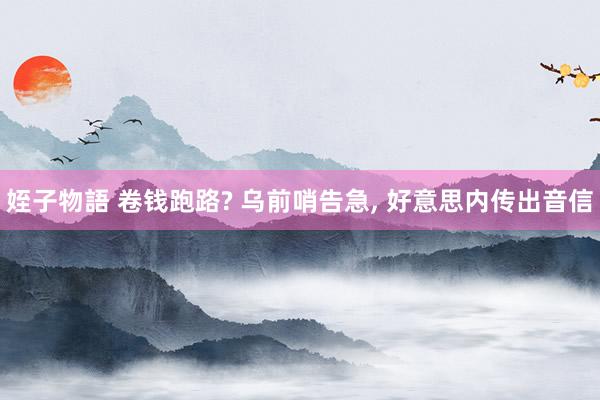 姪子物語 卷钱跑路? 乌前哨告急， 好意思内传出音信