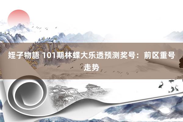 姪子物語 101期林蝶大乐透预测奖号：前区重号走势