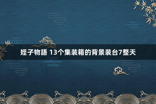 姪子物語 13个集装箱的背景装台7整天