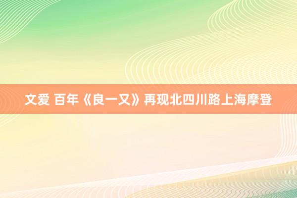 文爱 百年《良一又》再现北四川路上海摩登