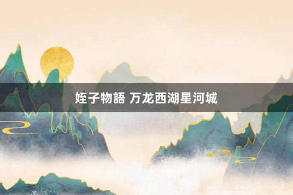 姪子物語 万龙西湖星河城